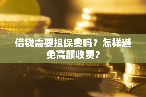 武汉借钱需要担保费吗？怎样避免高额收费？