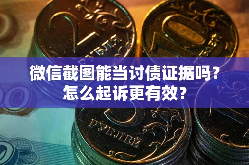 武汉微信截图能当讨债证据吗？怎么起诉更有效？