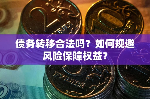 武汉债务转移合法吗？如何规避风险保障权益？