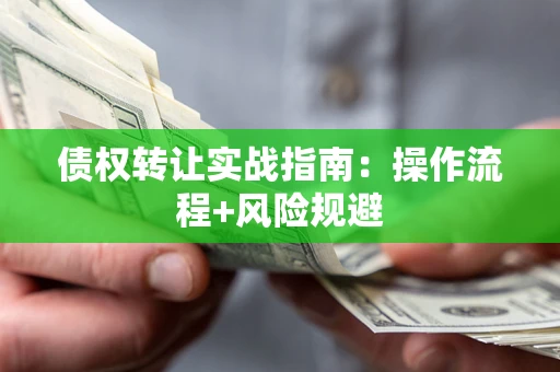 武汉债权转让实战指南：操作流程+风险规避