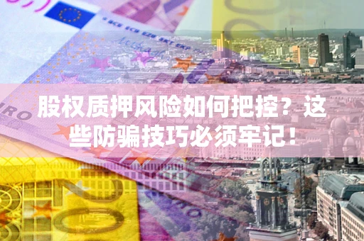 武汉股权质押风险如何把控？这些防骗技巧必须牢记！