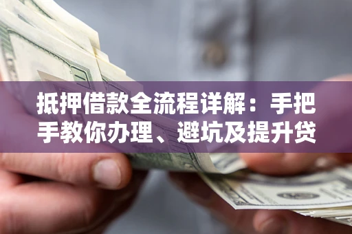 武汉抵押借款全流程详解：手把手教你办理、避坑及提升贷款额度