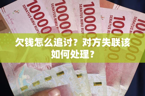 武汉欠钱怎么追讨？对方失联该如何处理？