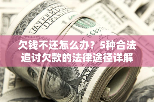 武汉欠钱不还怎么办？5种合法追讨欠款的法律途径详解