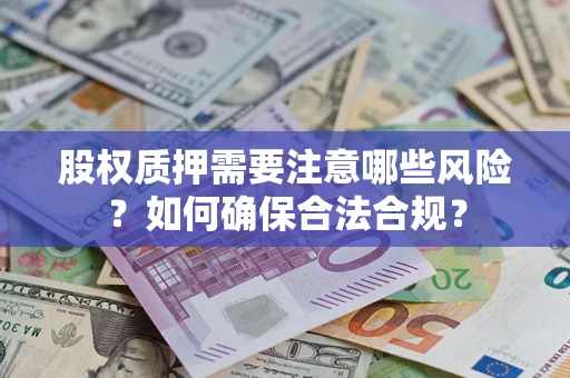 武汉股权质押需要注意哪些风险？如何确保合法合规？