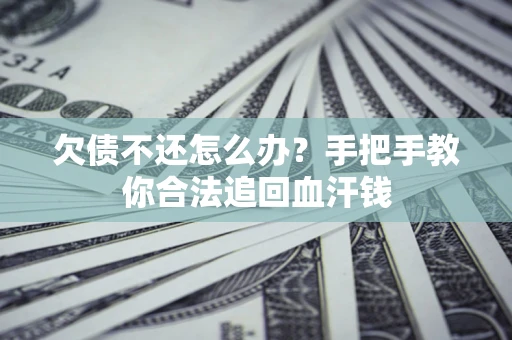 武汉欠债不还怎么办？手把手教你合法追回血汗钱