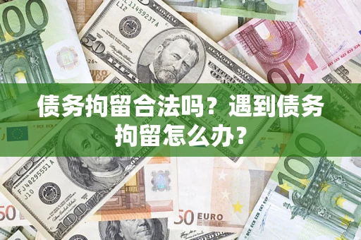 武汉债务拘留合法吗？遇到债务拘留怎么办？