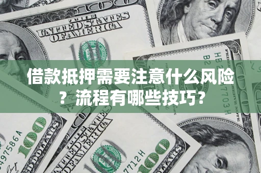 武汉借款抵押需要注意什么风险？流程有哪些技巧？
