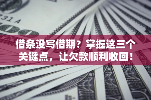武汉借条没写借期？掌握这三个关键点，让欠款顺利收回！