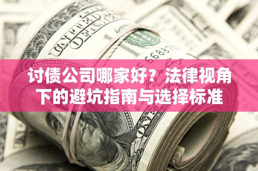 武汉讨债公司哪家好？法律视角下的避坑指南与选择标准