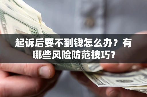 武汉起诉后要不到钱怎么办?有哪些风险防范技巧? 武汉起诉后要不到钱怎么办?有哪些风险防范技巧?