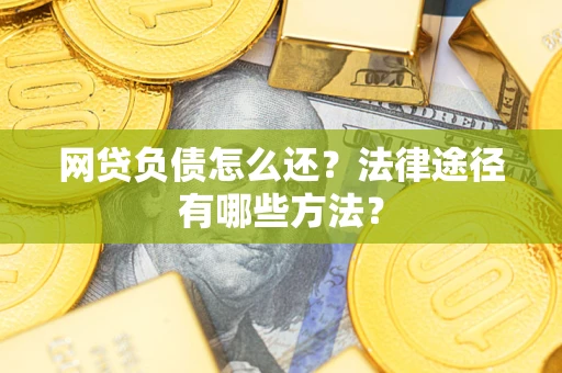 武汉网贷负债怎么还？法律途径有哪些方法？