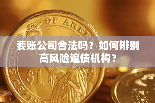 武汉要账公司合法吗？如何辨别高风险追债机构？