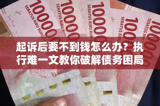 武汉起诉后要不到钱怎么办？执行难一文教你破解债务困局
