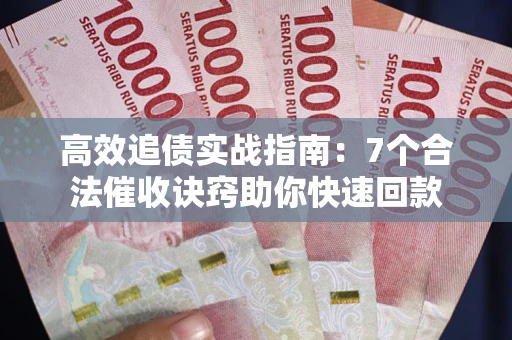 武汉高效追债实战指南：7个合法催收诀窍助你快速回款