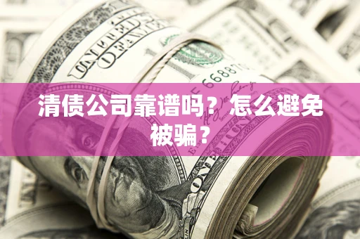 武汉清债公司靠谱吗？怎么避免被骗？