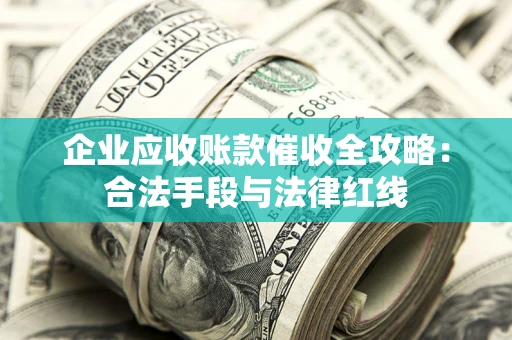 武汉企业应收账款催收全攻略：合法手段与法律红线