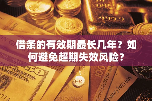 武汉借条的有效期最长几年？如何避免超期失效风险？