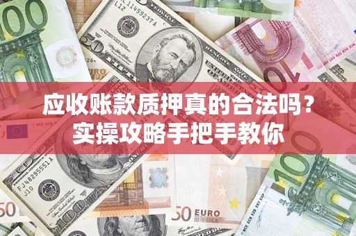 武汉应收账款质押真的合法吗？实操攻略手把手教你