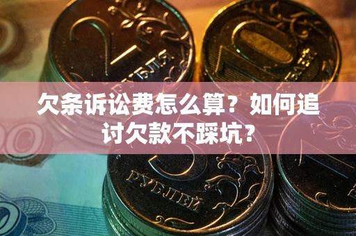 武汉欠条诉讼费怎么算？如何追讨欠款不踩坑？