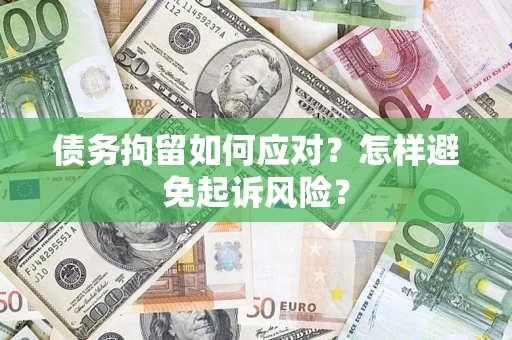 武汉债务拘留如何应对？怎样避免起诉风险？