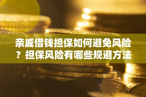 武汉亲戚借钱担保如何避免风险？担保风险有哪些规避方法？