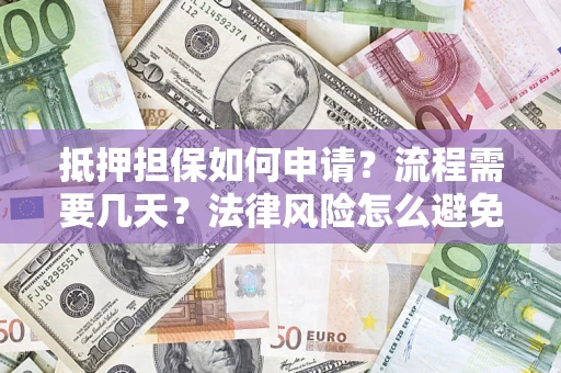 武汉抵押担保如何申请？流程需要几天？法律风险怎么避免？避坑指南