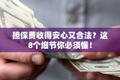 武汉担保费收得安心又合法？这8个细节你必须懂！