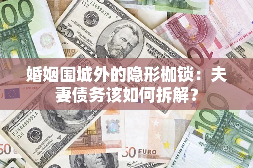武汉婚姻围城外的隐形枷锁：夫妻债务该如何拆解？