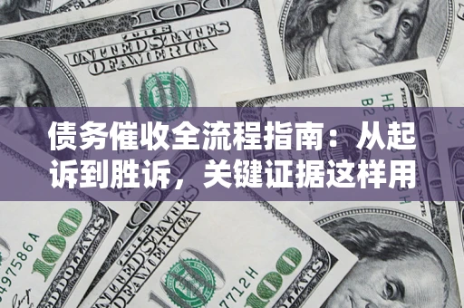 武汉债务催收全流程指南：从起诉到胜诉，关键证据这样用