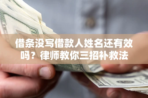 武汉借条没写借款人姓名还有效吗？律师教你三招补救法