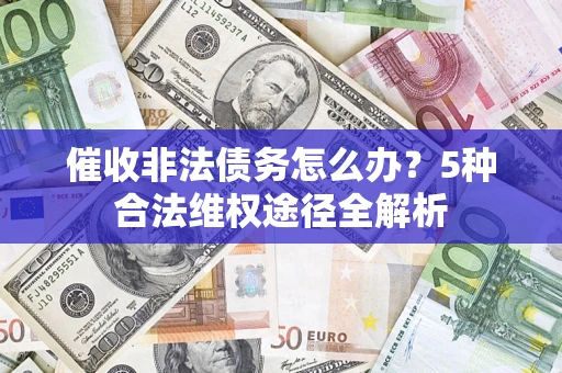 武汉催收非法债务怎么办？5种合法维权途径全解析
