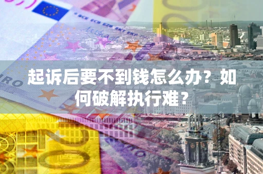 武汉起诉后要不到钱怎么办？如何破解执行难？