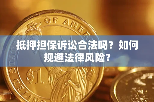 武汉抵押担保诉讼合法吗？如何规避法律风险？