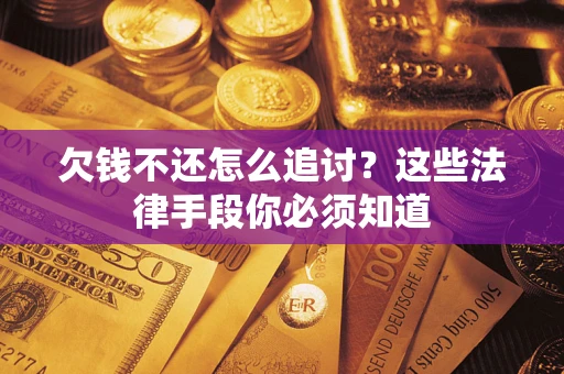 武汉欠钱不还怎么追讨？这些法律手段你必须知道