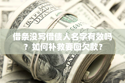 武汉借条没写借债人名字有效吗？如何补救要回欠款？