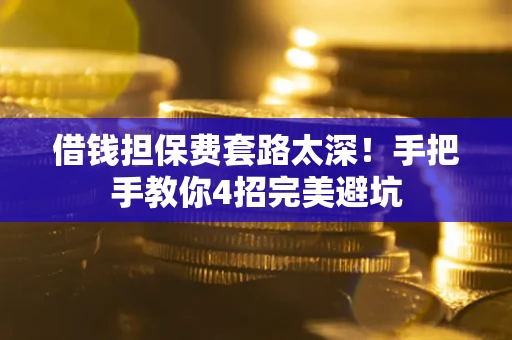 武汉借钱担保费套路太深！手把手教你4招完美避坑