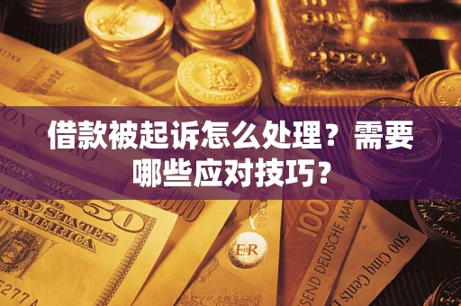 武汉借款被起诉怎么处理？需要哪些应对技巧？