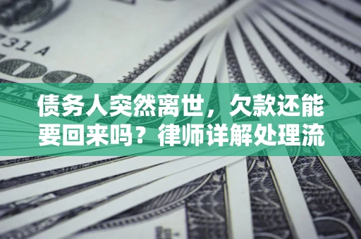武汉债务人突然离世，欠款还能要回来吗？律师详解处理流程