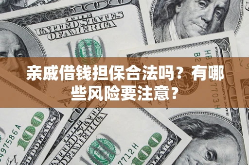 武汉亲戚借钱担保合法吗？有哪些风险要注意？