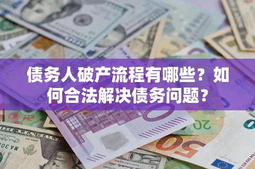 武汉债务人破产流程有哪些？如何合法解决债务问题？