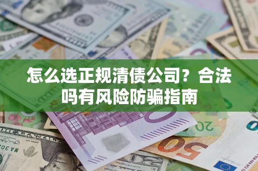 武汉怎么选正规清债公司？合法吗有风险防骗指南