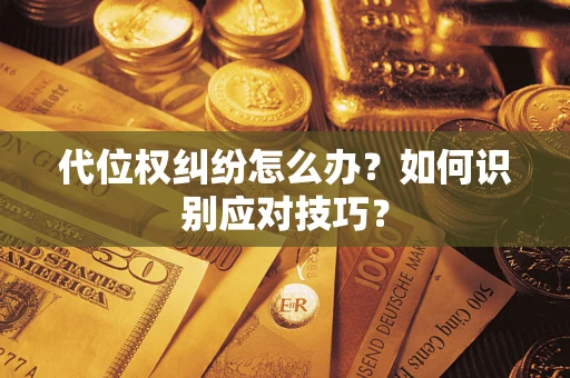 武汉代位权纠纷怎么办？如何识别应对技巧？