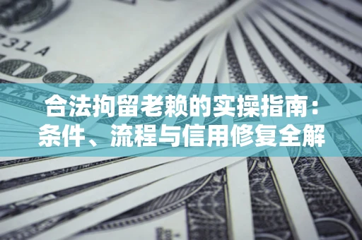 武汉合法拘留老赖的实操指南:条件、流程与信用修复全解析 武汉合法拘留老赖的实操指南:条件、流程与信用修复全解析