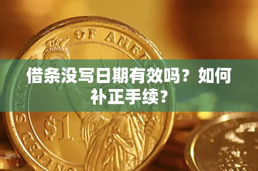 武汉借条没写日期有效吗？如何补正手续？