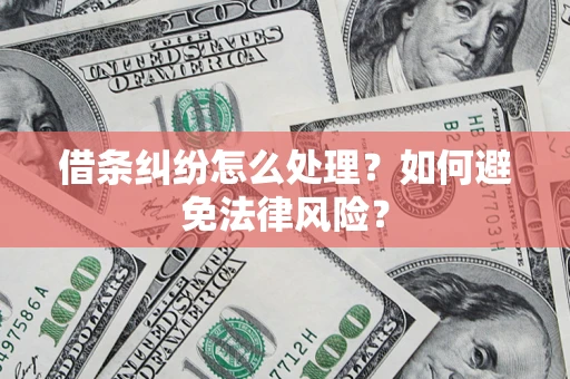 武汉借条纠纷怎么处理？如何避免法律风险？