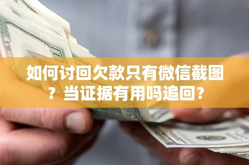 武汉如何讨回欠款只有微信截图？当证据有用吗追回？