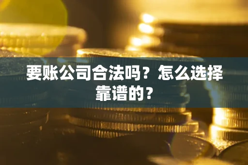 武汉要账公司合法吗？怎么选择靠谱的？