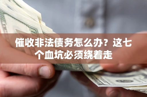 武汉催收非法债务怎么办？这七个血坑必须绕着走