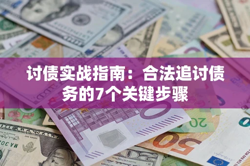 武汉讨债实战指南：合法追讨债务的7个关键步骤